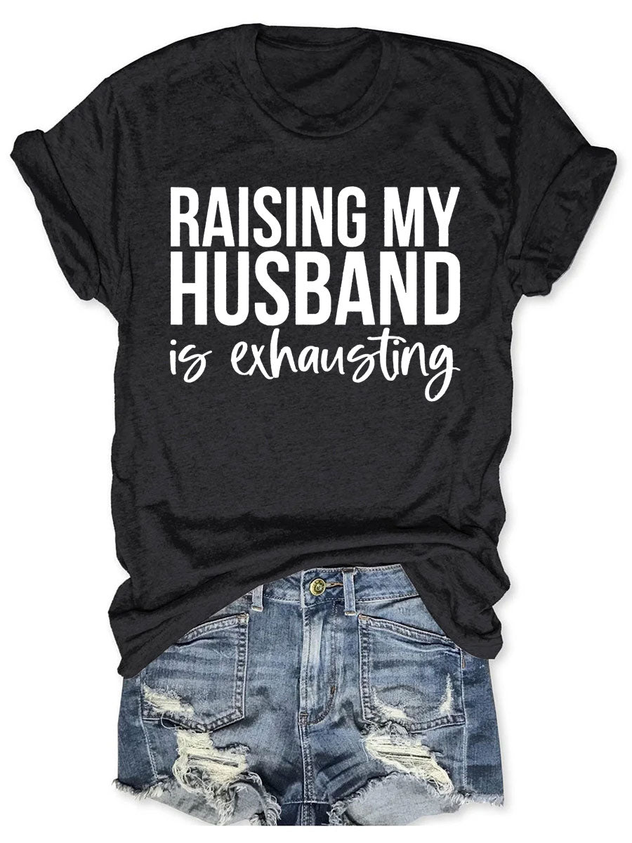 Raising My HUsband Is Exhausting T-shirt